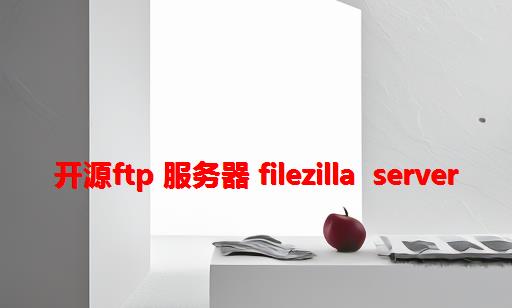 开源FTP 服务器 FileZilla Server